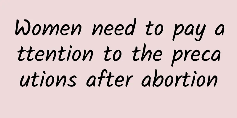 Women need to pay attention to the precautions after abortion