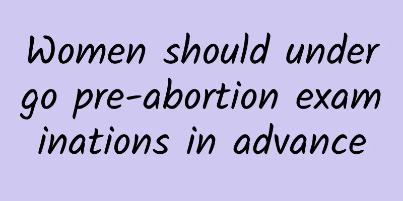 Women should undergo pre-abortion examinations in advance