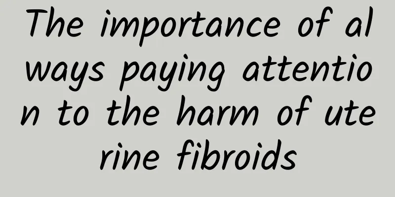 The importance of always paying attention to the harm of uterine fibroids