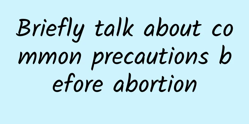 Briefly talk about common precautions before abortion