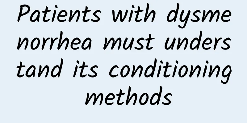 Patients with dysmenorrhea must understand its conditioning methods