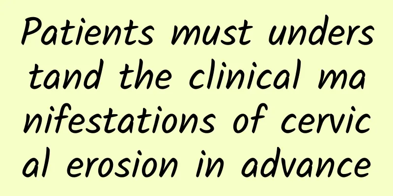 Patients must understand the clinical manifestations of cervical erosion in advance