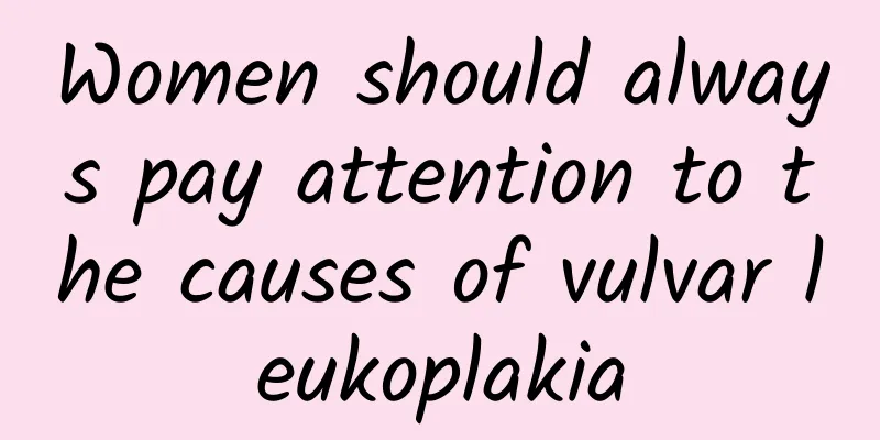 Women should always pay attention to the causes of vulvar leukoplakia