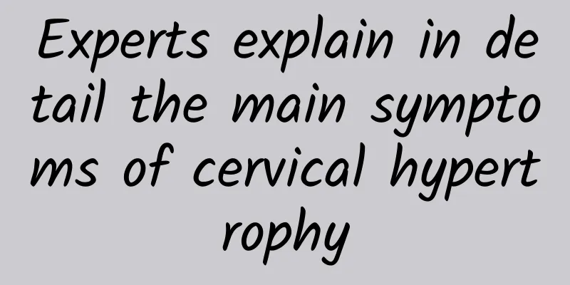 Experts explain in detail the main symptoms of cervical hypertrophy