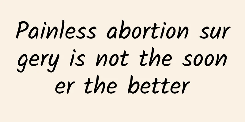 Painless abortion surgery is not the sooner the better