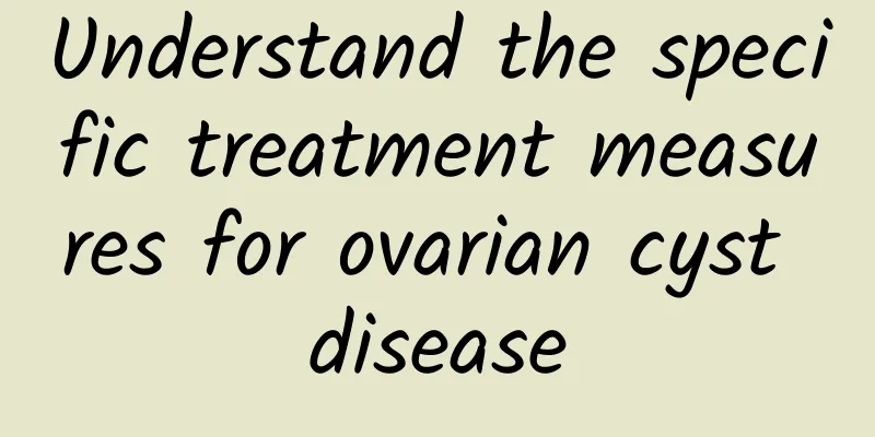 Understand the specific treatment measures for ovarian cyst disease
