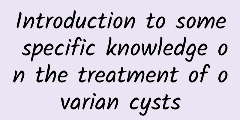 Introduction to some specific knowledge on the treatment of ovarian cysts