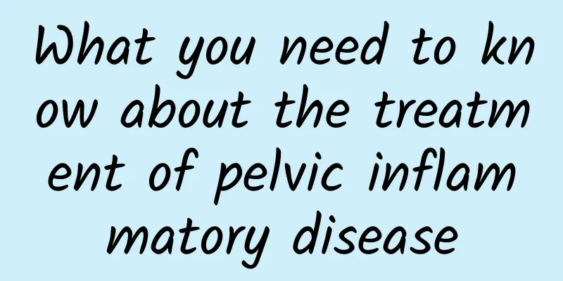 What you need to know about the treatment of pelvic inflammatory disease