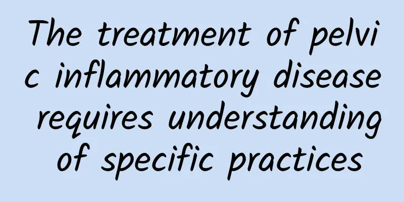 The treatment of pelvic inflammatory disease requires understanding of specific practices