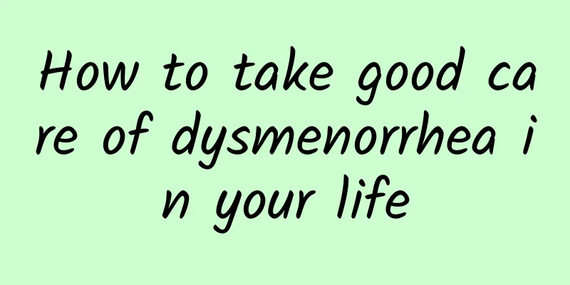 How to take good care of dysmenorrhea in your life