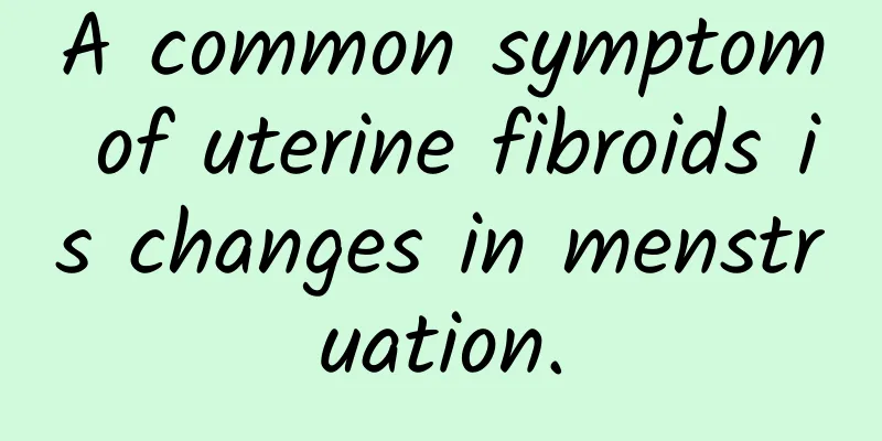 A common symptom of uterine fibroids is changes in menstruation.