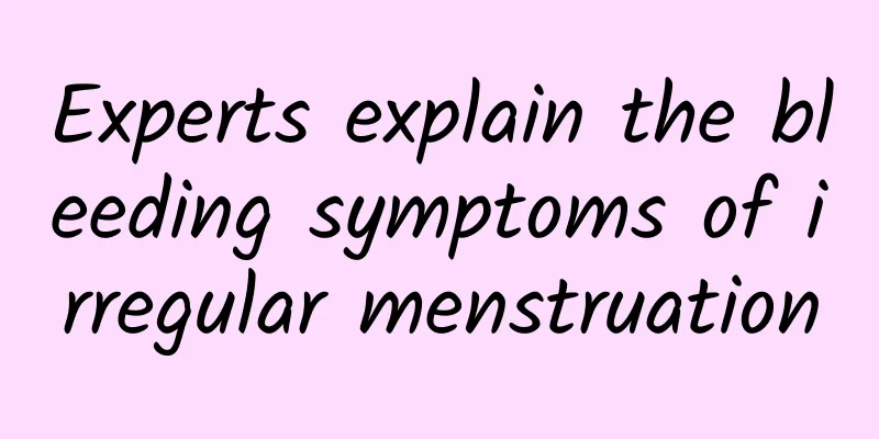Experts explain the bleeding symptoms of irregular menstruation