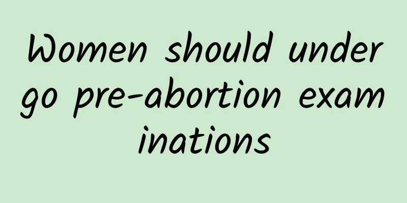 Women should undergo pre-abortion examinations