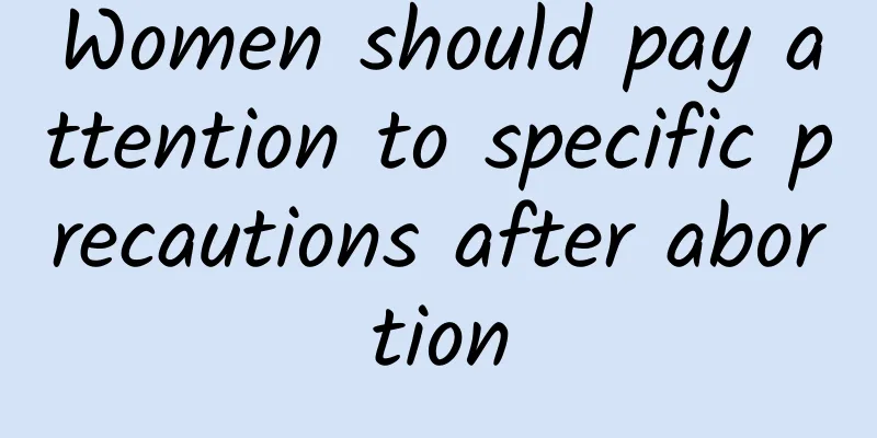 Women should pay attention to specific precautions after abortion