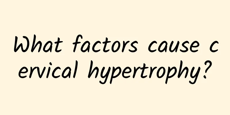 What factors cause cervical hypertrophy?