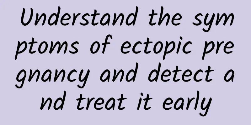 Understand the symptoms of ectopic pregnancy and detect and treat it early
