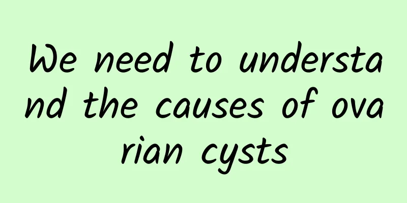 We need to understand the causes of ovarian cysts