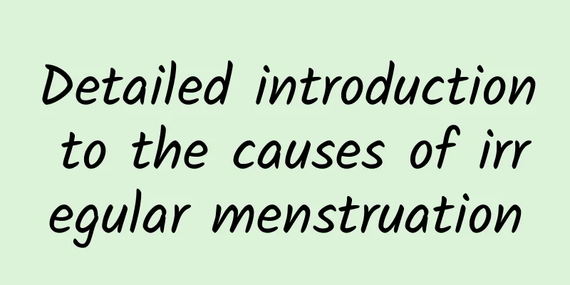 Detailed introduction to the causes of irregular menstruation