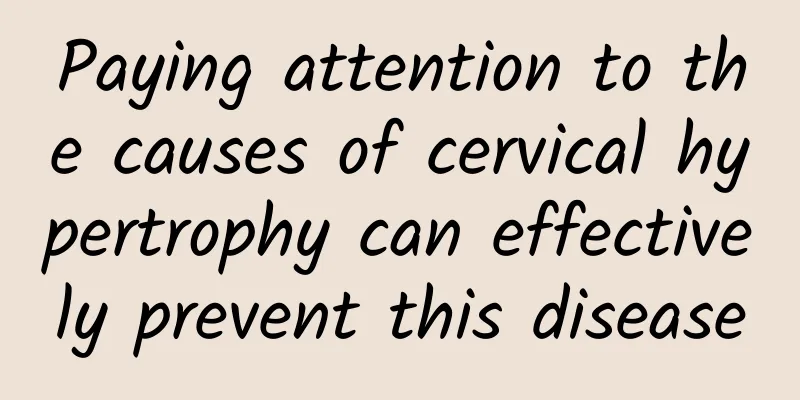 Paying attention to the causes of cervical hypertrophy can effectively prevent this disease