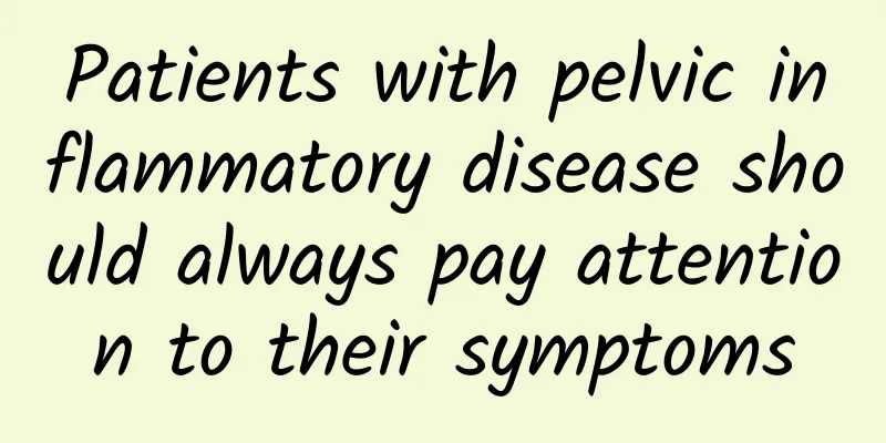 Patients with pelvic inflammatory disease should always pay attention to their symptoms