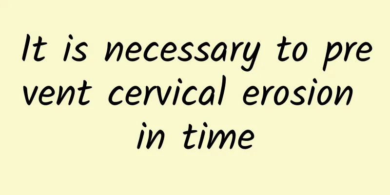 It is necessary to prevent cervical erosion in time