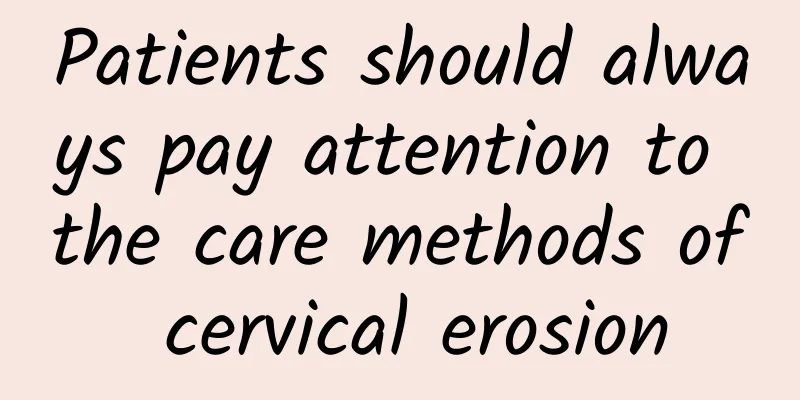 Patients should always pay attention to the care methods of cervical erosion