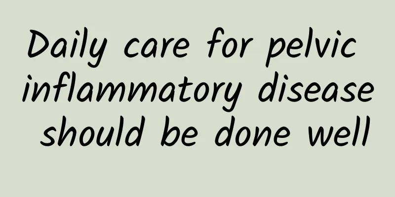 Daily care for pelvic inflammatory disease should be done well