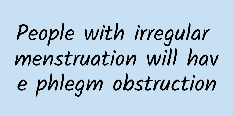 People with irregular menstruation will have phlegm obstruction