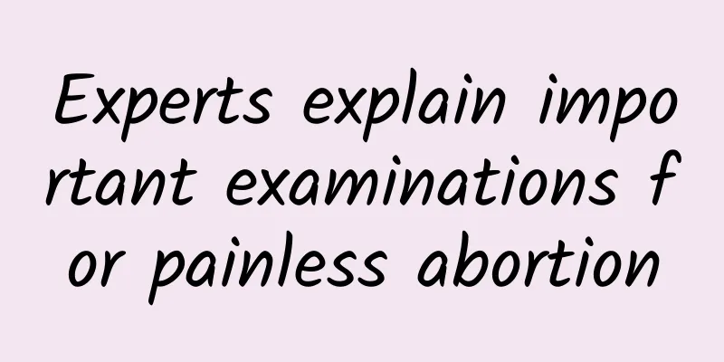 Experts explain important examinations for painless abortion