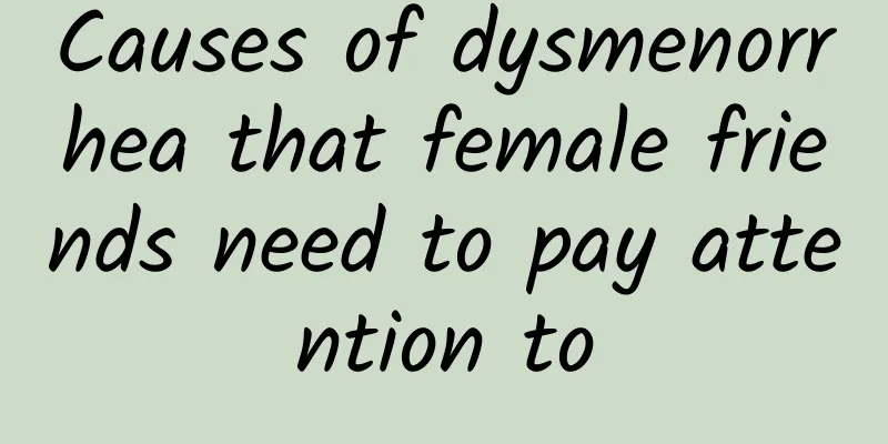 Causes of dysmenorrhea that female friends need to pay attention to