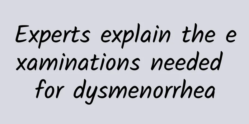 Experts explain the examinations needed for dysmenorrhea