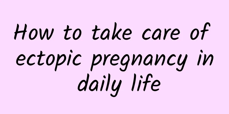 How to take care of ectopic pregnancy in daily life