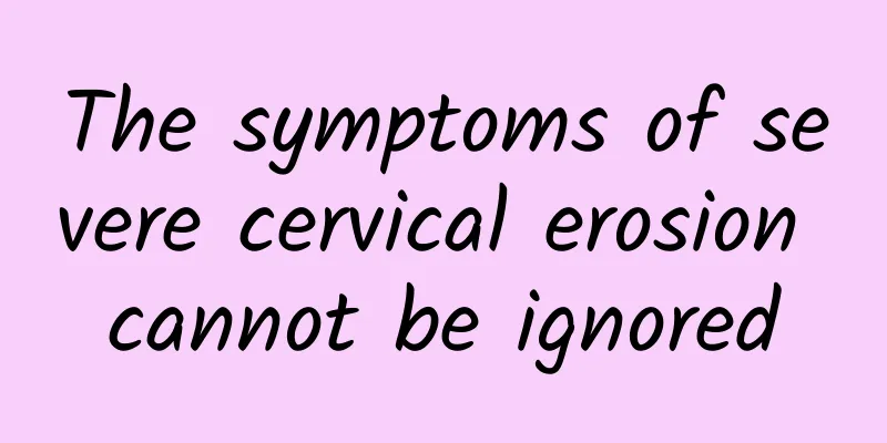 The symptoms of severe cervical erosion cannot be ignored