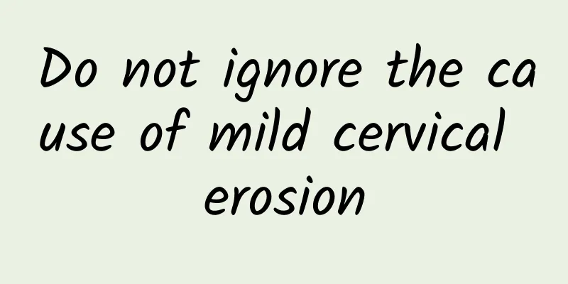 Do not ignore the cause of mild cervical erosion