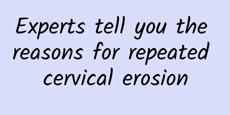 Experts tell you the reasons for repeated cervical erosion