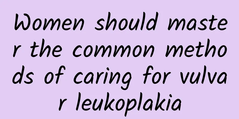 Women should master the common methods of caring for vulvar leukoplakia