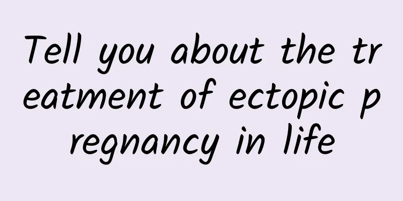 Tell you about the treatment of ectopic pregnancy in life