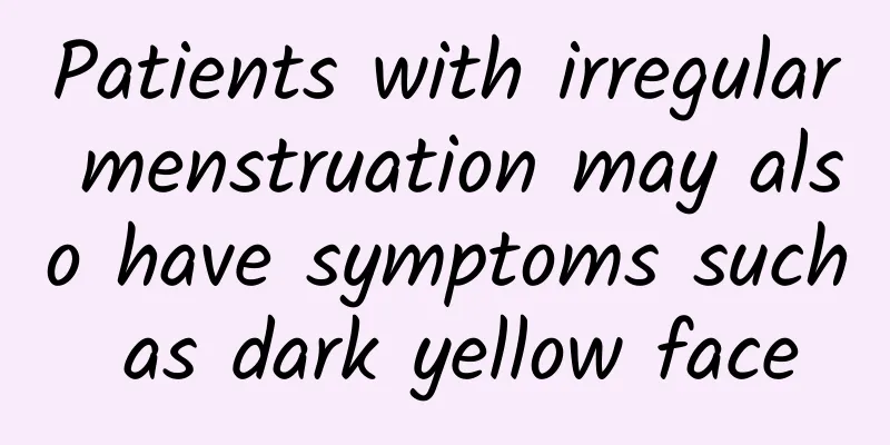 Patients with irregular menstruation may also have symptoms such as dark yellow face