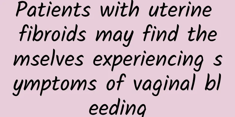 Patients with uterine fibroids may find themselves experiencing symptoms of vaginal bleeding