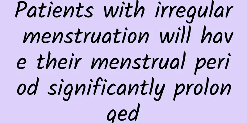 Patients with irregular menstruation will have their menstrual period significantly prolonged