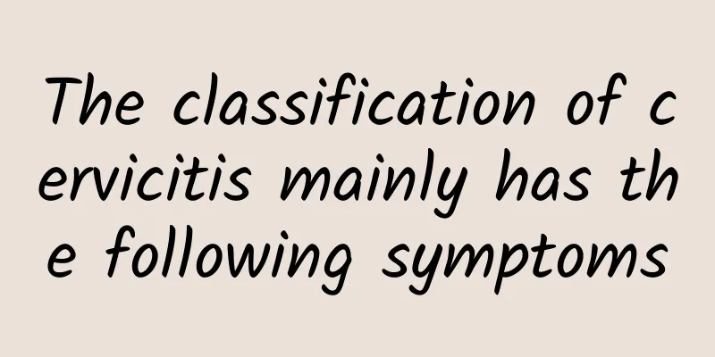 The classification of cervicitis mainly has the following symptoms