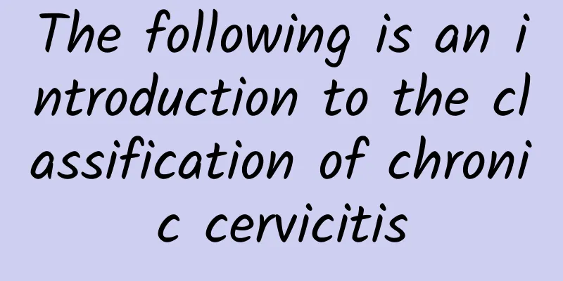 The following is an introduction to the classification of chronic cervicitis