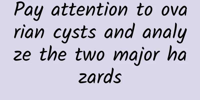 Pay attention to ovarian cysts and analyze the two major hazards