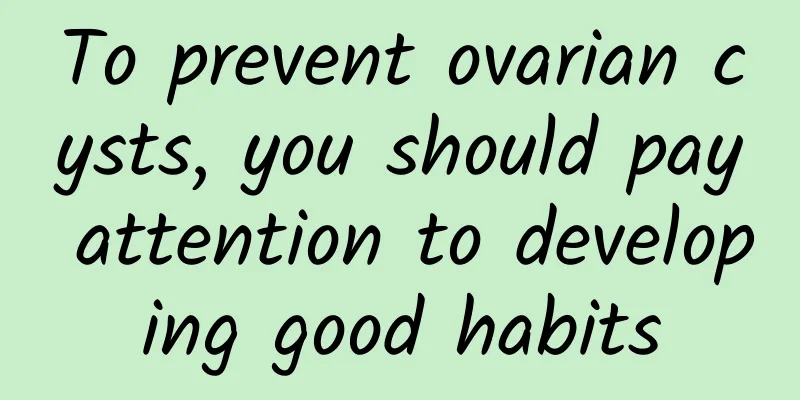 To prevent ovarian cysts, you should pay attention to developing good habits