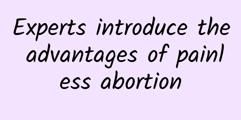 Experts introduce the advantages of painless abortion