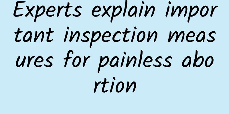 Experts explain important inspection measures for painless abortion