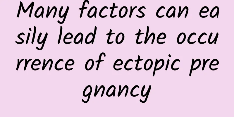 Many factors can easily lead to the occurrence of ectopic pregnancy