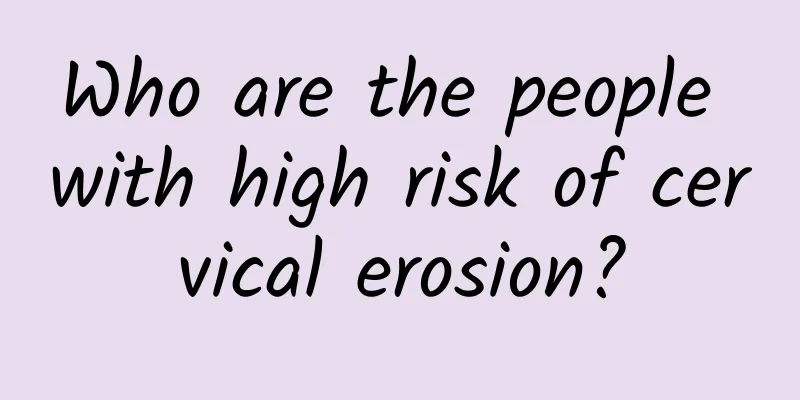 Who are the people with high risk of cervical erosion?