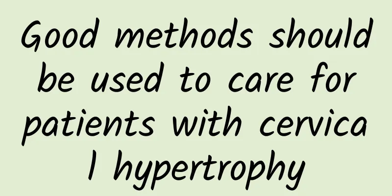 Good methods should be used to care for patients with cervical hypertrophy