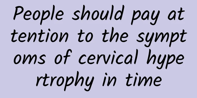 People should pay attention to the symptoms of cervical hypertrophy in time